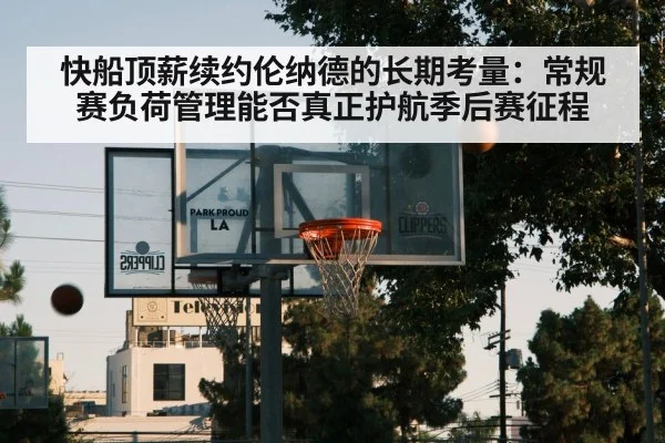 快船顶薪续约伦纳德的长期考量：常规赛负荷管理能否真正护航季后赛征程